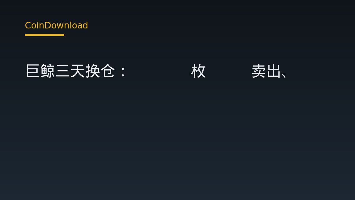 巨鲸三天换仓：1074枚BTC卖出、36159枚ETH买入，对新手下载开户有何影响