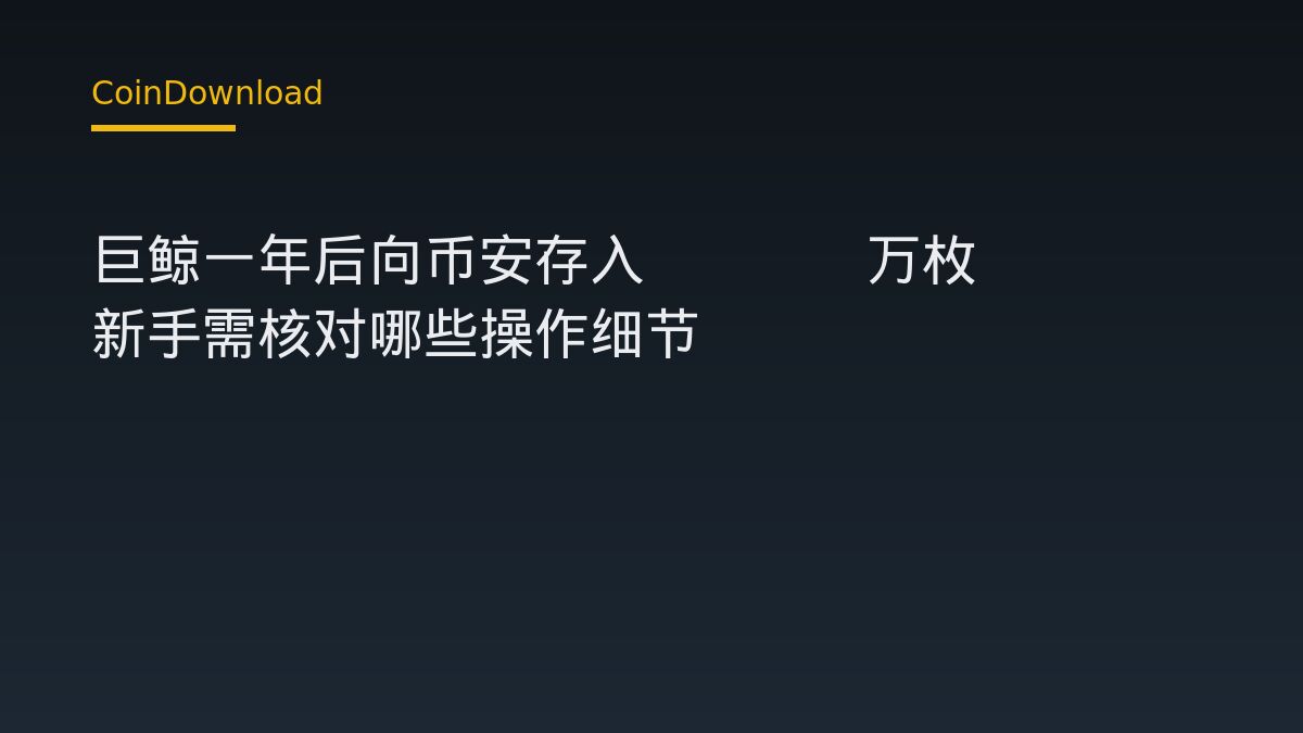 巨鲸一年后向币安存入3000万枚ENA 新手需核对哪些操作细节