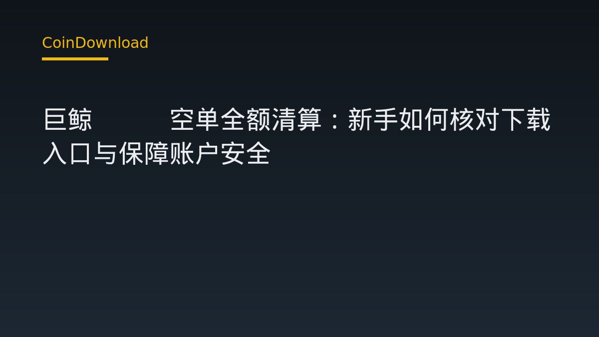 巨鲸ETH空单全额清算：新手如何核对下载入口与保障账户安全