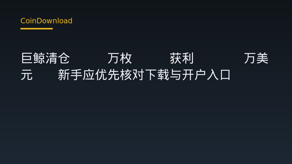 巨鲸清仓5.2万枚ETH获利2449万美元——新手应优先核对下载与开户入口