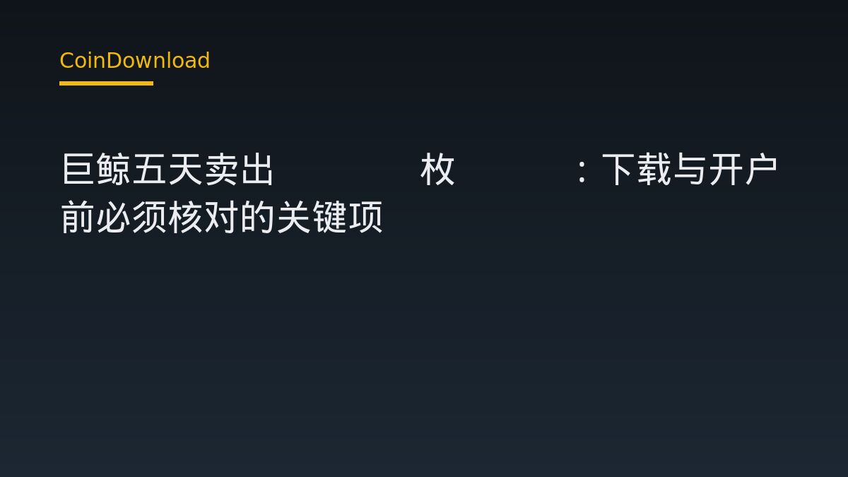 巨鲸五天卖出5368枚ETH：下载与开户前必须核对的关键项