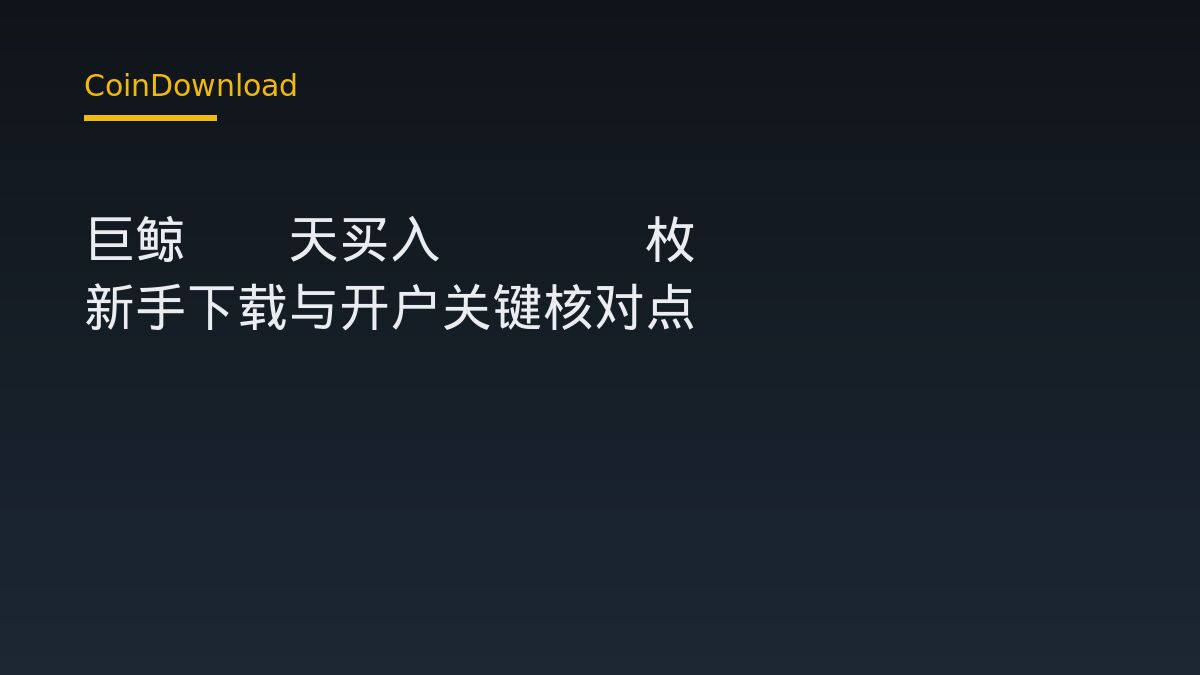 巨鲸20天买入2460枚BTC 新手下载与开户关键核对点