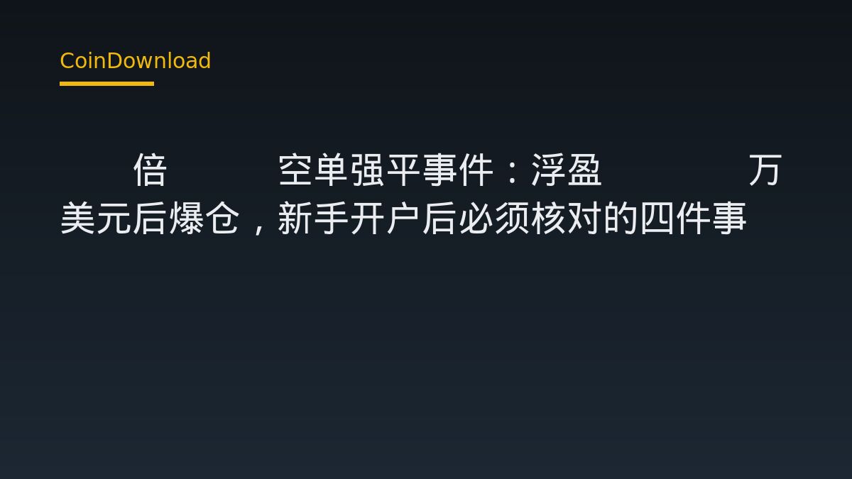 40倍BTC空单强平事件：浮盈16.5万美元后爆仓，新手开户后必须核对的四件事