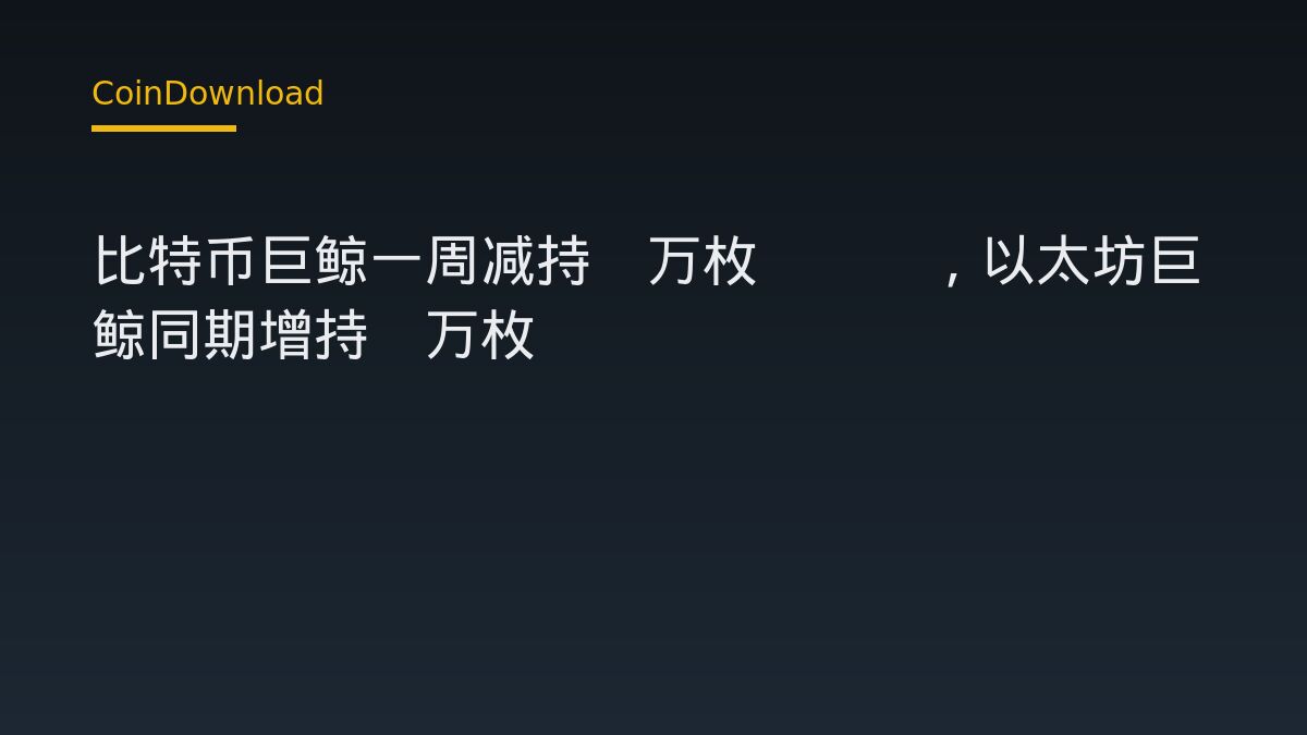 比特币巨鲸一周减持3万枚BTC，以太坊巨鲸同期增持6万枚ETH
