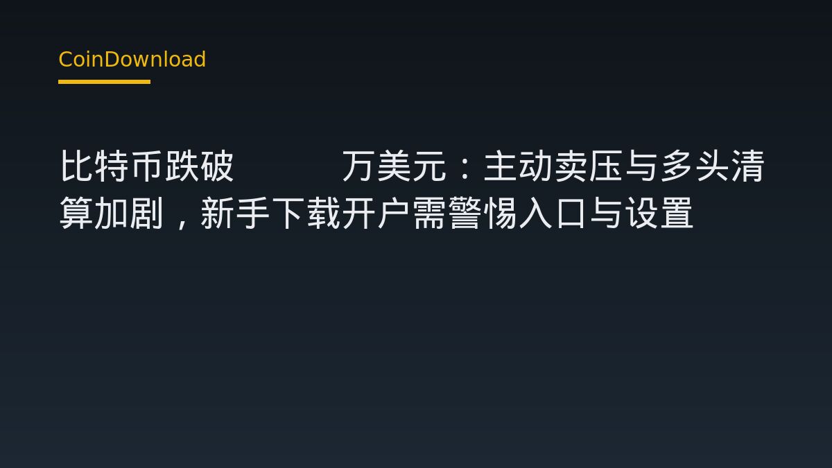 比特币跌破8.4万美元：主动卖压与多头清算加剧，新手下载开户需警惕入口与设置