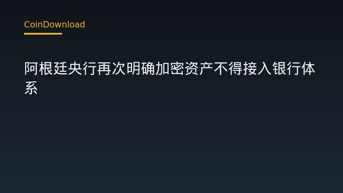 阿根廷央行再次明确加密资产不得接入银行体系