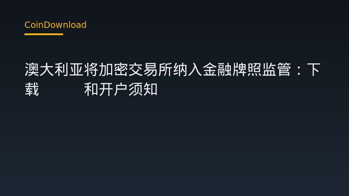 澳大利亚将加密交易所纳入金融牌照监管：下载App和开户须知