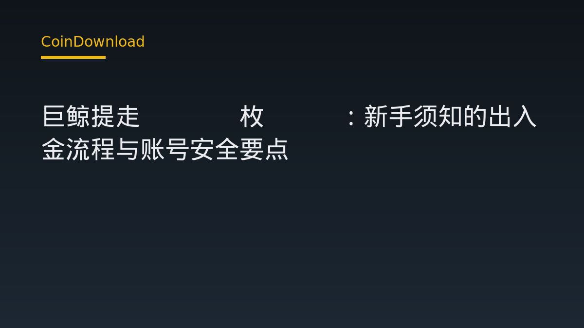 巨鲸提走5965枚ETH：新手须知的出入金流程与账号安全要点