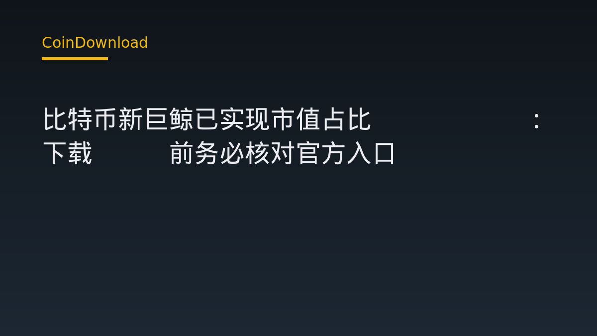 比特币新巨鲸已实现市值占比33.06%：下载App前务必核对官方入口