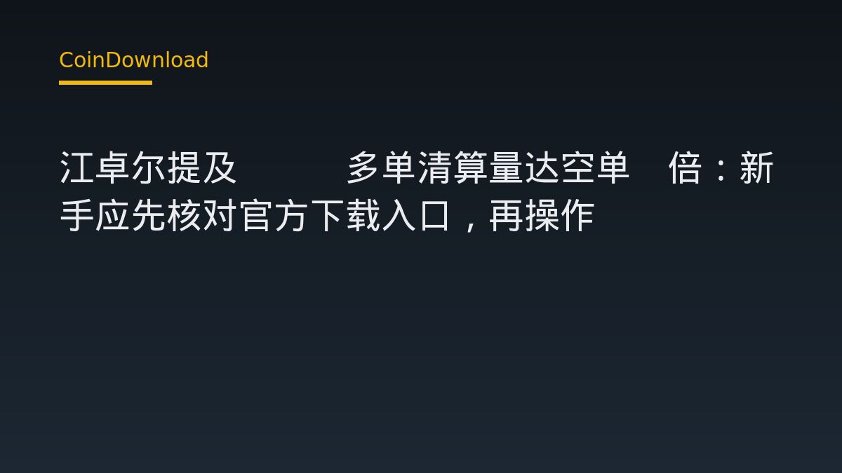 江卓尔提及BTC多单清算量达空单4倍：新手应先核对官方下载入口，再操作