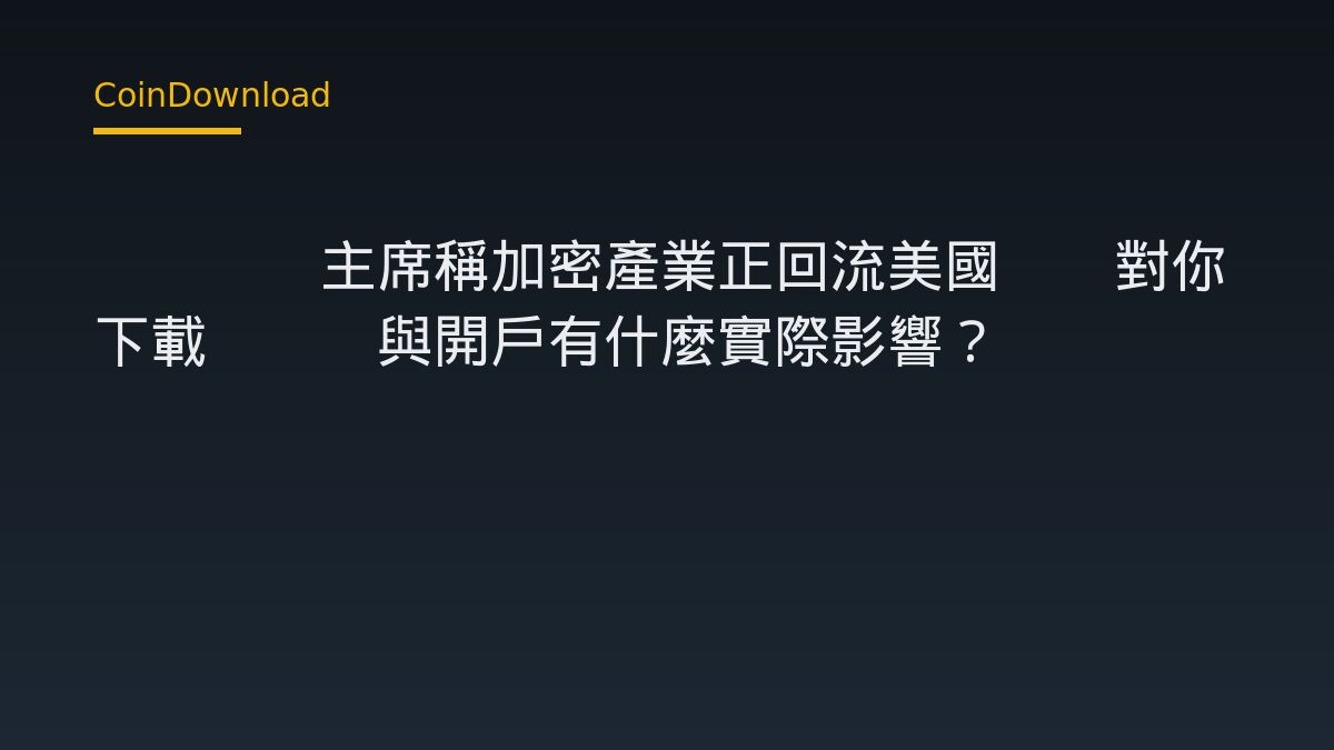 CFTC主席稱加密產業正回流美國——對你下載App與開戶有什麼實際影響？