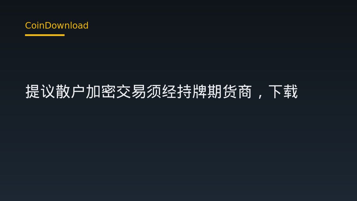 CFTC 提议散户加密交易须经持牌期货商，下载App前先厘清三件事