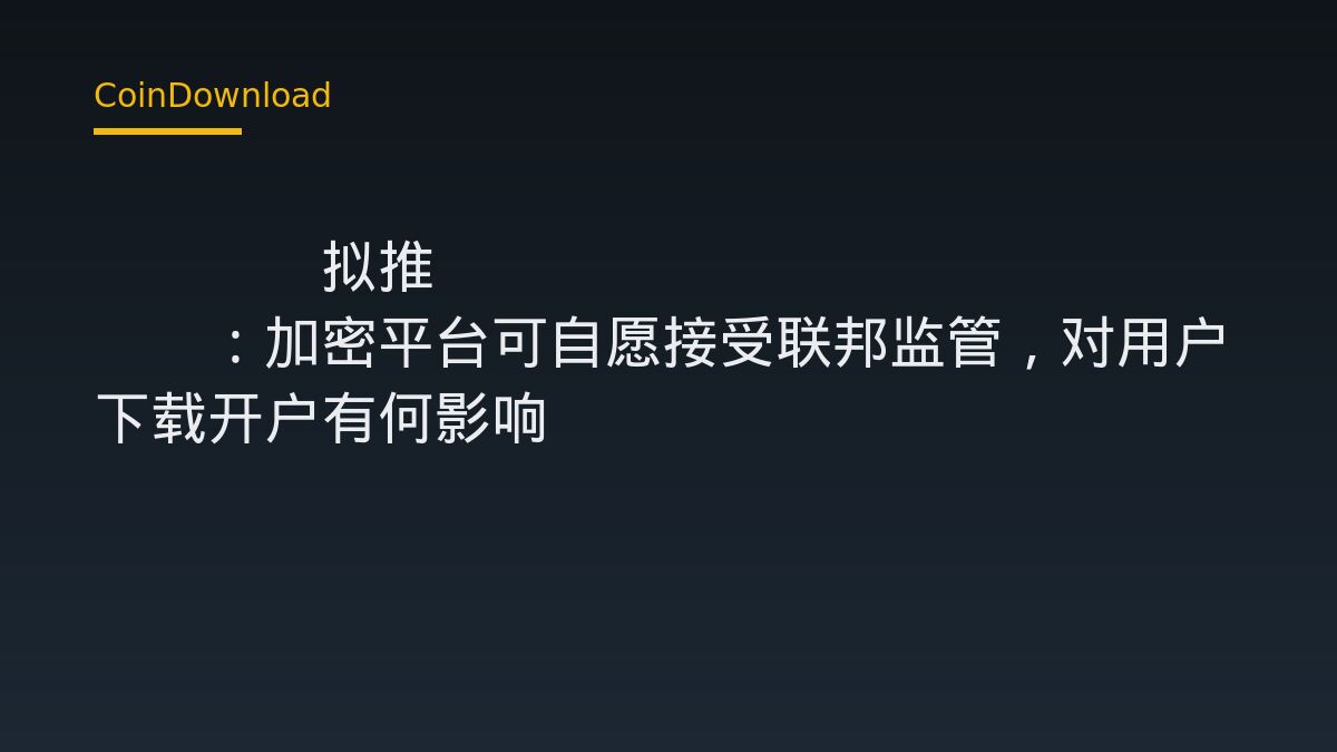 CFTC拟推Reg CM：加密平台可自愿接受联邦监管，对用户下载开户有