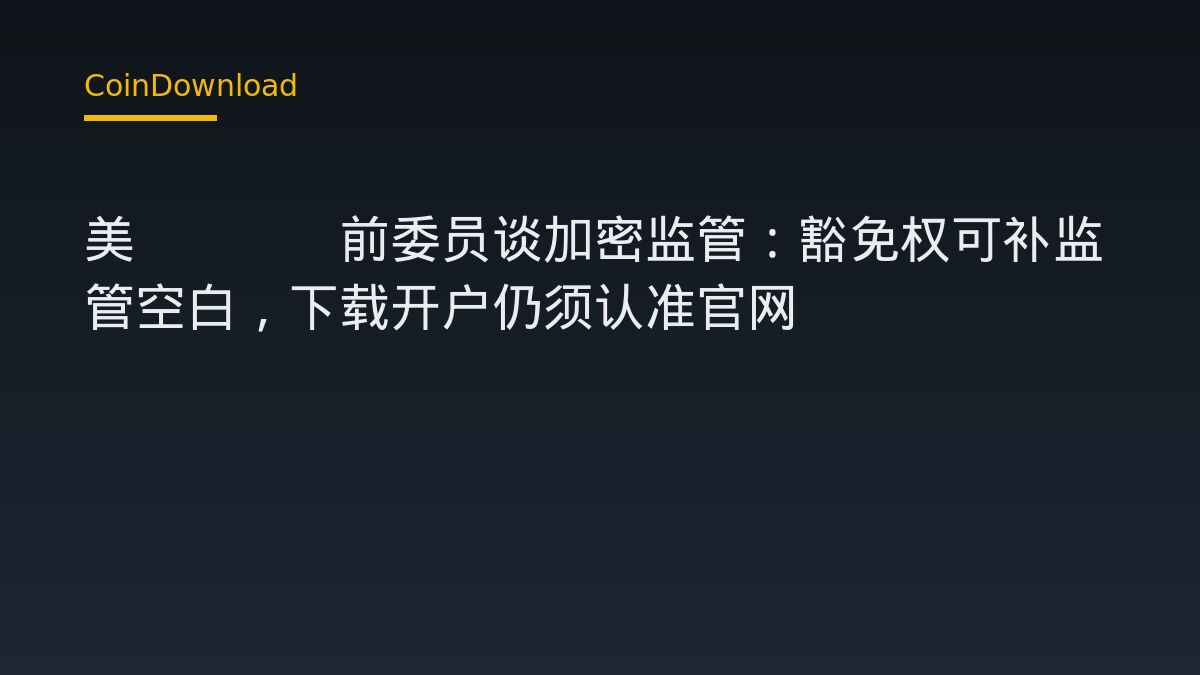 美CFTC前委员谈加密监管：豁免权可补监管空白，下载开户仍须认准官网