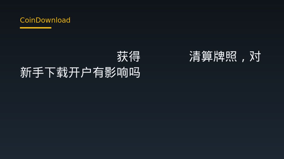 Coinbase获得CFTC清算牌照，对新手下载开户有影响吗