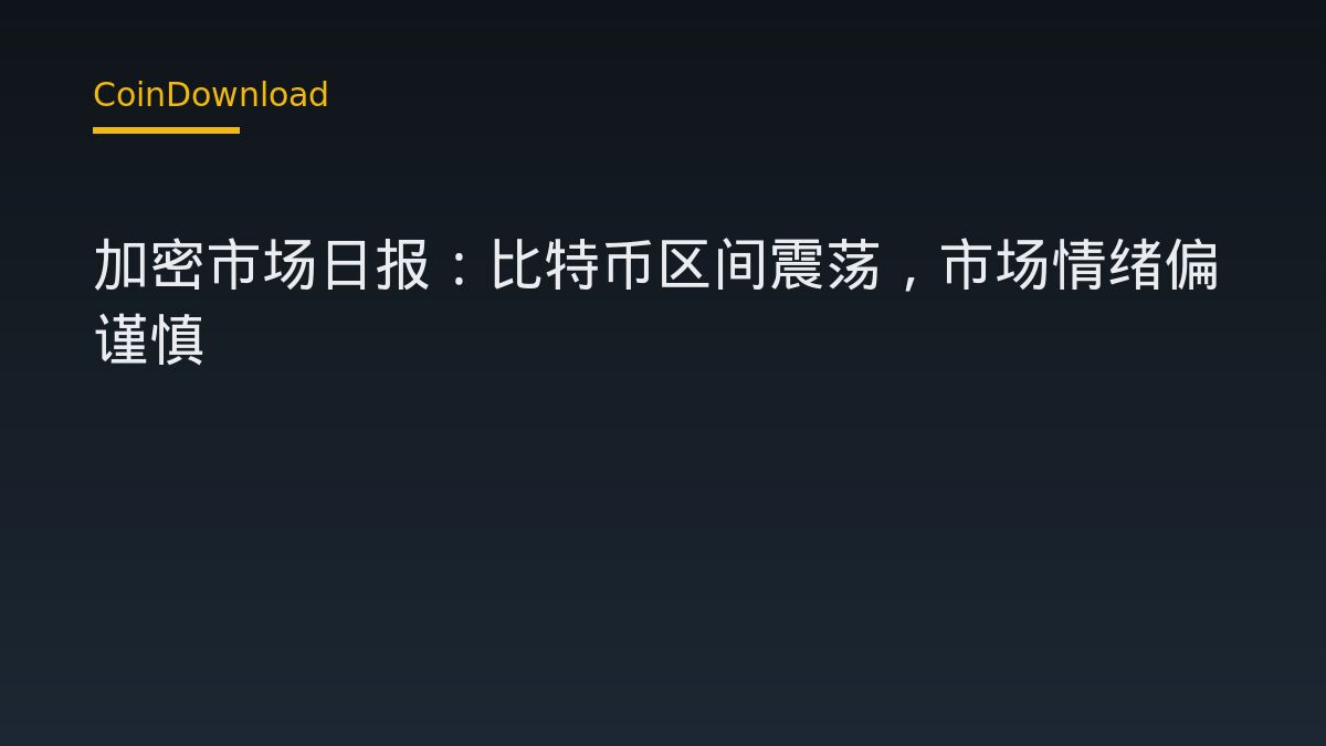 加密市场日报：比特币区间震荡，市场情绪偏谨慎
