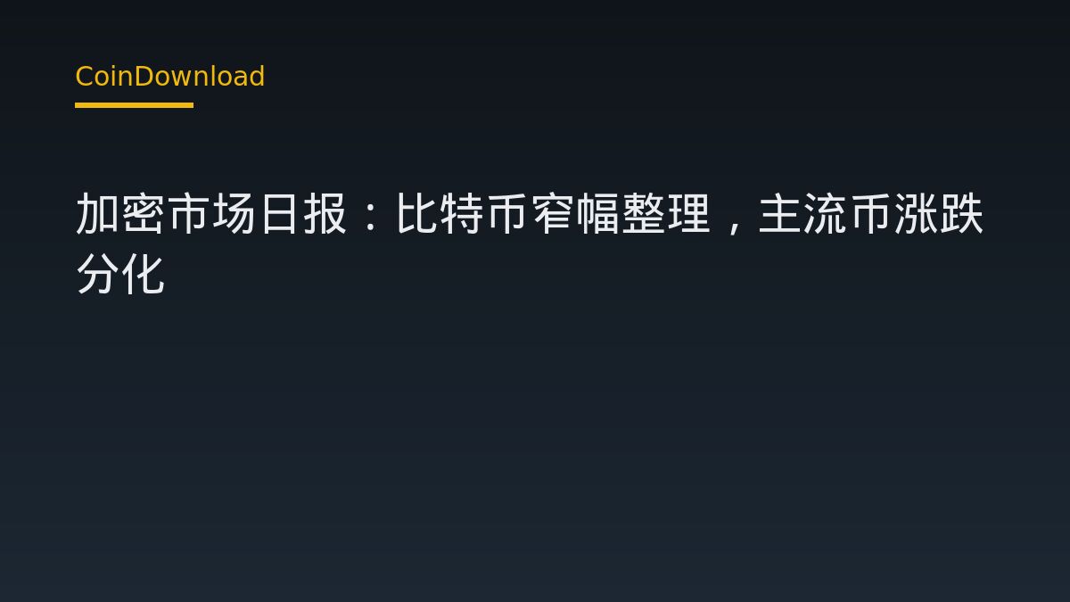 加密市场日报：比特币窄幅整理，主流币涨跌分化