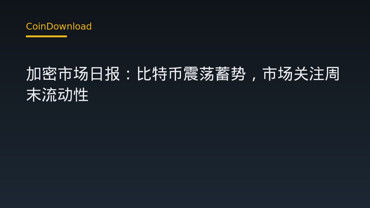 加密市场日报：比特币震荡蓄势，市场关注周末流动性