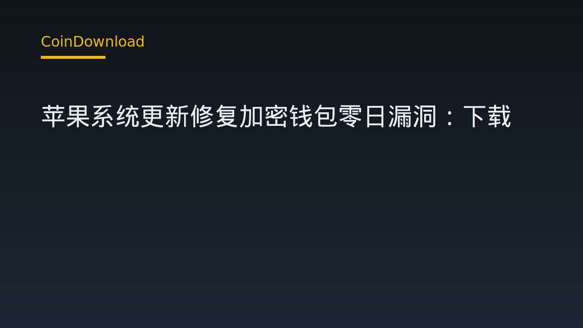 苹果系统更新修复加密钱包零日漏洞：下载App、开户、出入金前必做这一步