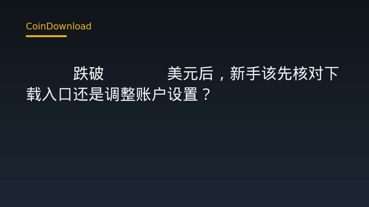 ETH跌破2400美元后，新手该先核对下载入口还是调整账户设置？