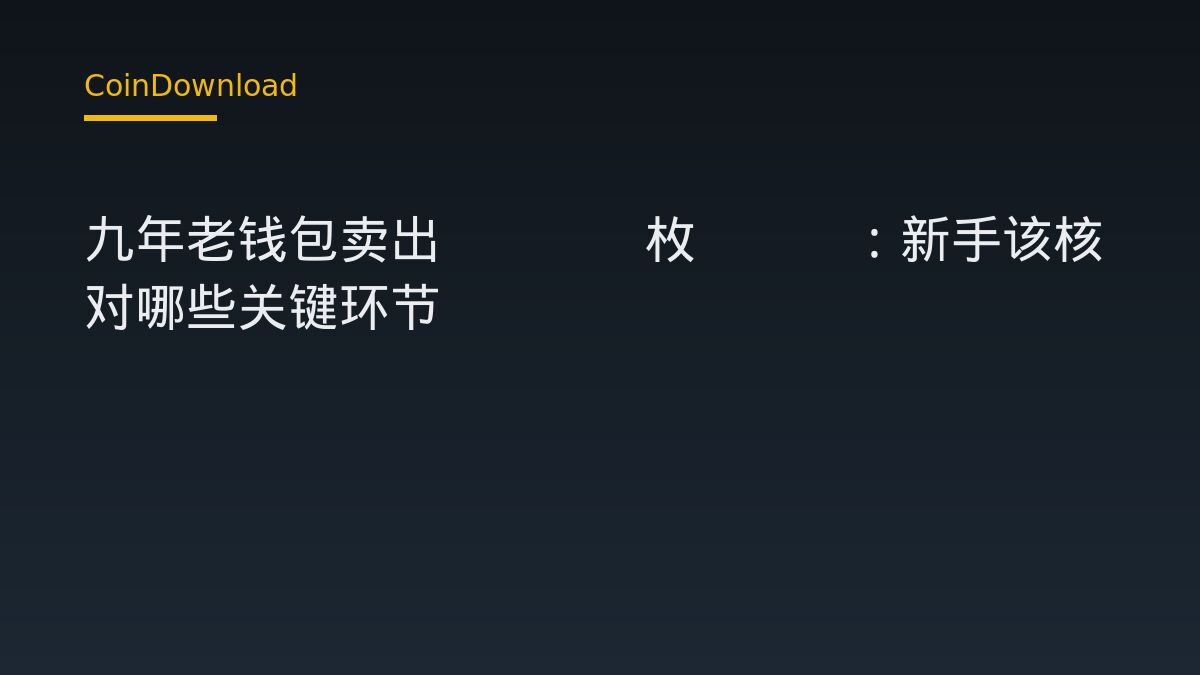 九年老钱包卖出3000枚ETH：新手该核对哪些关键环节