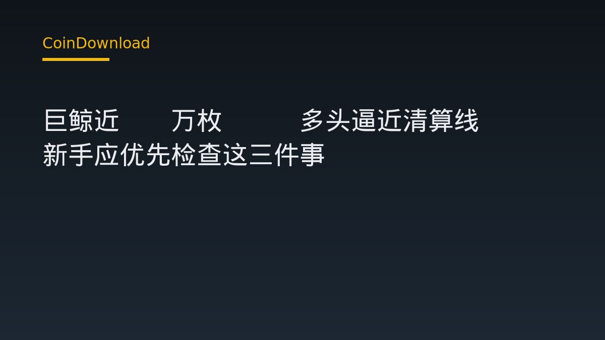 巨鲸近10万枚ETH多头逼近清算线 新手应优先检查这三件事