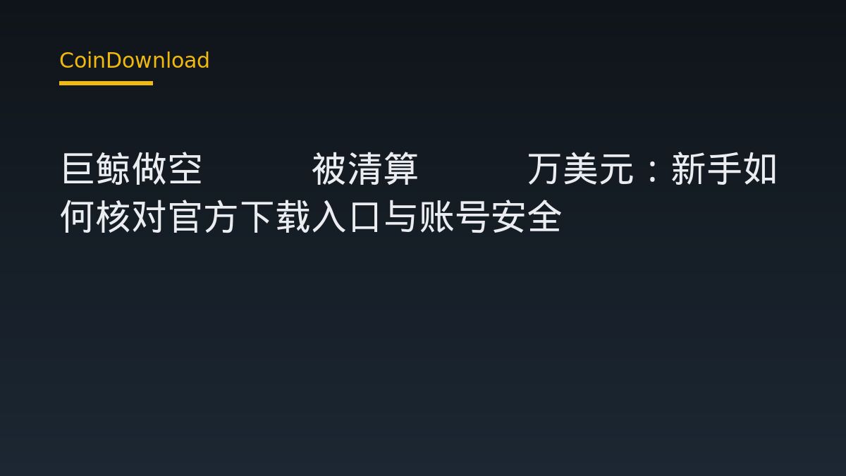 巨鲸做空ETH被清算666万美元：新手如何核对官方下载入口与账号