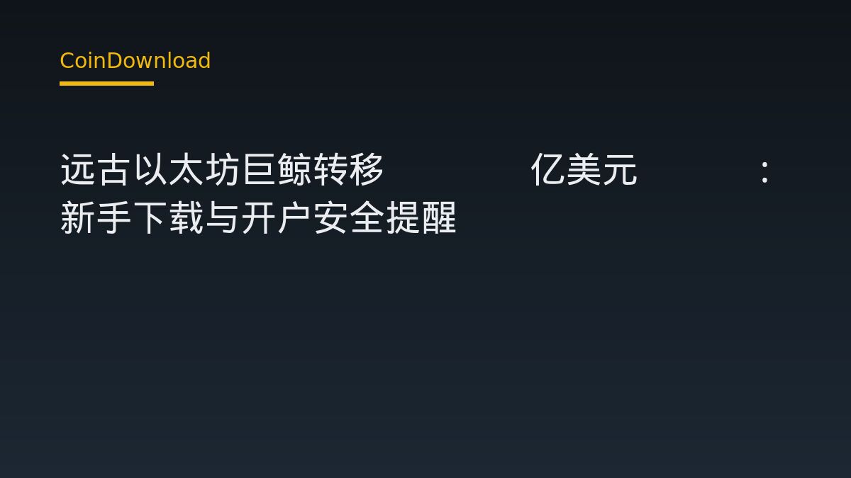 远古以太坊巨鲸转移3.56亿美元ETH：新手下载与开户安全提醒