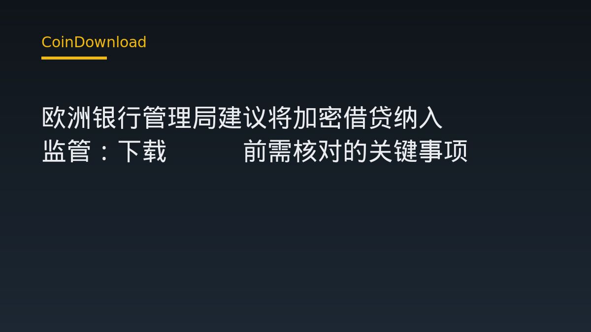欧洲银行管理局建议将加密借贷纳入MiCA监管：下载App前需核对的关键事项