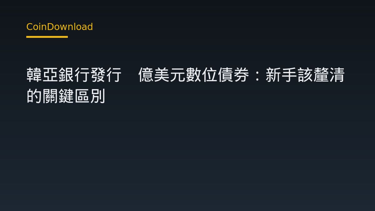 韓亞銀行發行1億美元數位債券：新手該釐清的關鍵區別