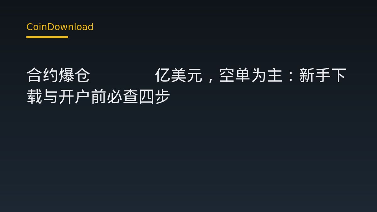 合约爆仓9.26亿美元，空单为主：新手下载与开户前必查四步
