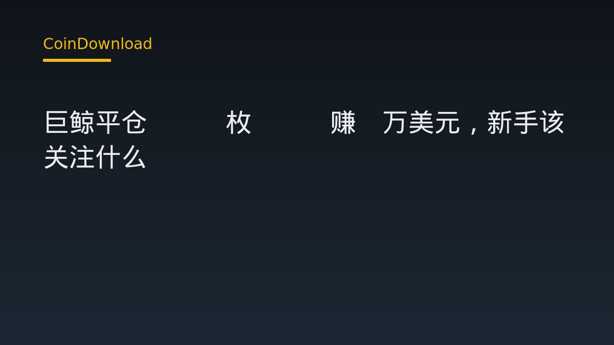 巨鲸平仓500枚BTC赚8万美元，新手该关注什么