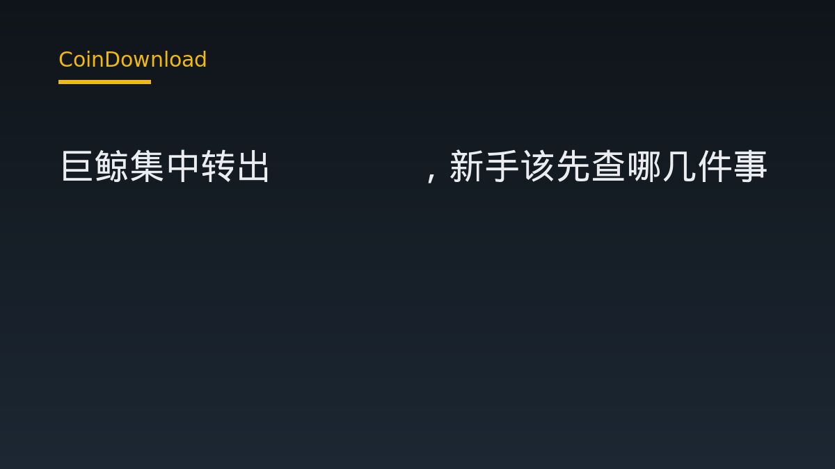 巨鲸集中转出HYPE，新手该先查哪几件事