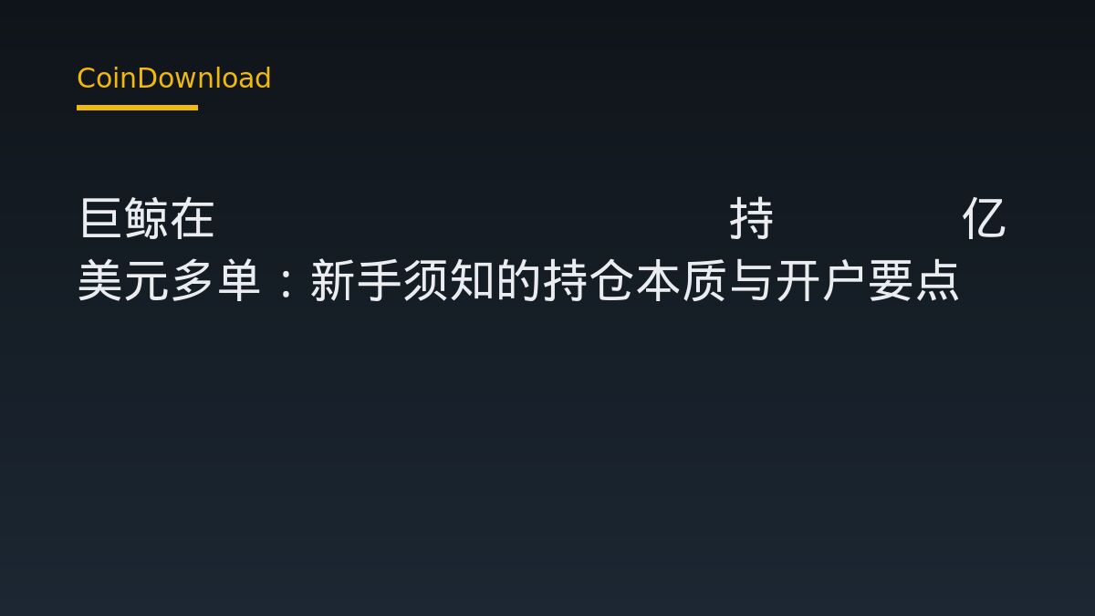 巨鲸在Hyperliquid持3.52亿美元多单：新手须知的持仓本质与开户要点