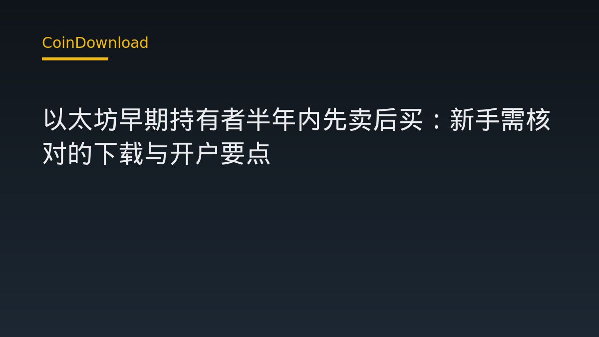 以太坊早期持有者半年内先卖后买：新手需核对的下载与开户要点