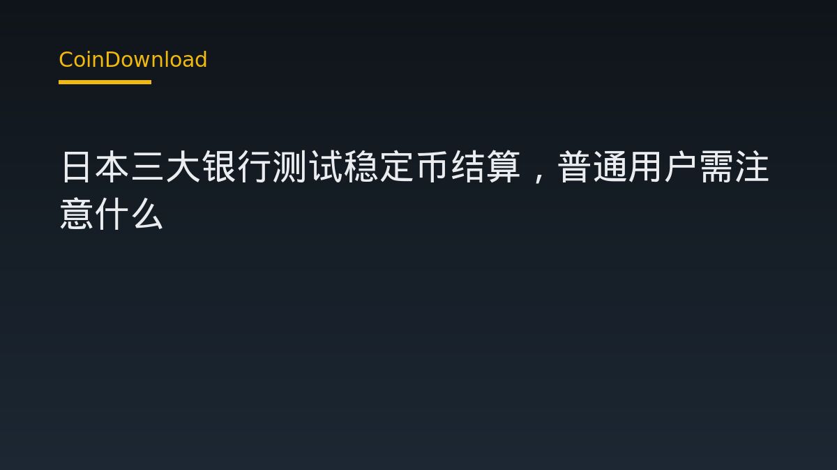 日本三大银行测试稳定币结算，普通用户需注意什么