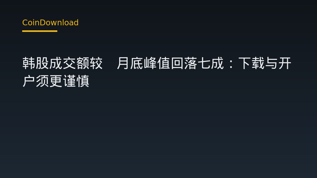 韩股成交额较5月底峰值回落七成：下载与开户须更谨慎