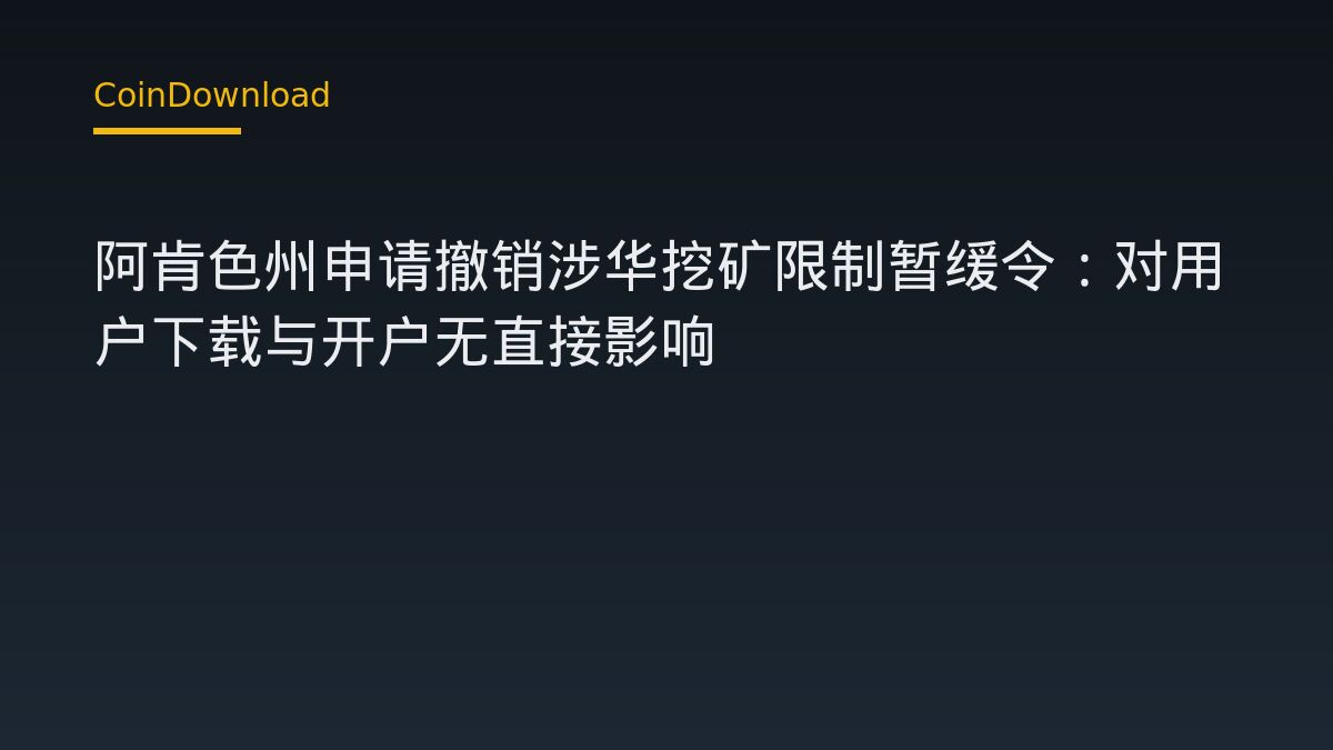 阿肯色州申请撤销涉华挖矿限制暂缓令：对用户下载与开户无直接