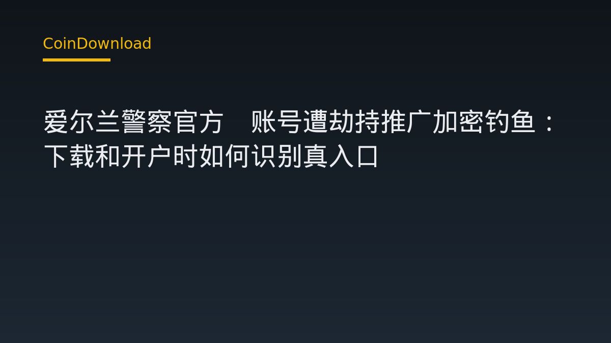 爱尔兰警察官方X账号遭劫持推广加密钓鱼：下载和开户时如何识别真入口