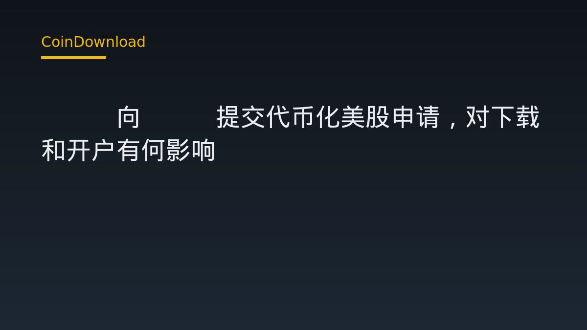 OKX向SEC提交代币化美股申请，对下载和开户有何影响