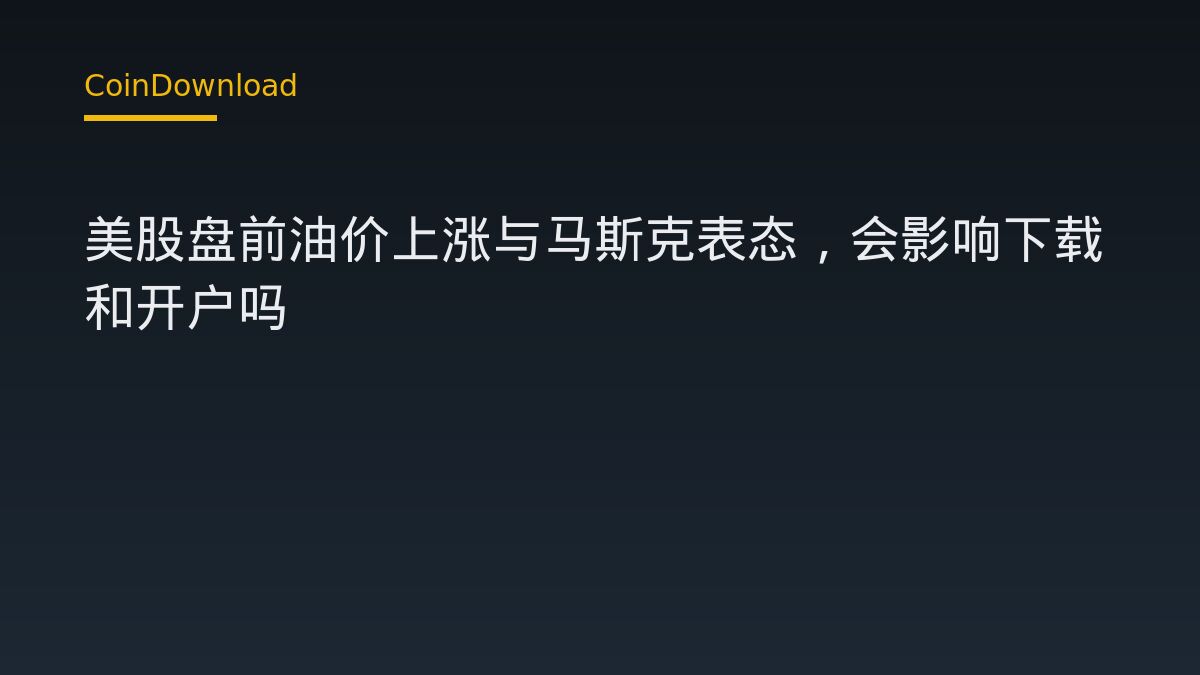 美股盘前油价上涨与马斯克表态，会影响下载和开户吗