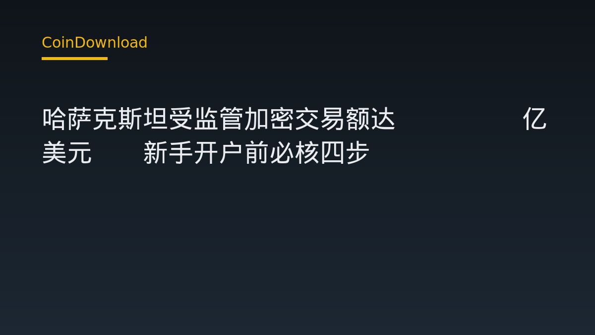 哈萨克斯坦受监管加密交易额达105.8亿美元——新手开户前必核四步