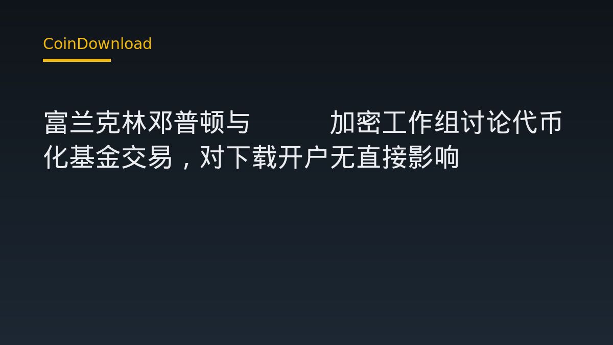 富兰克林邓普顿与SEC加密工作组讨论代币化基金交易，对下载开户无直接影响