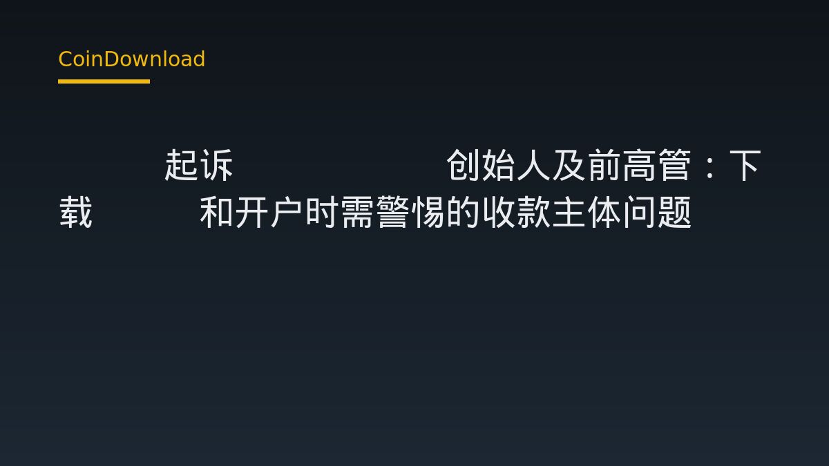 SEC起诉Linqto创始人及前高管：下载App和开户时需警惕的收款主体问题