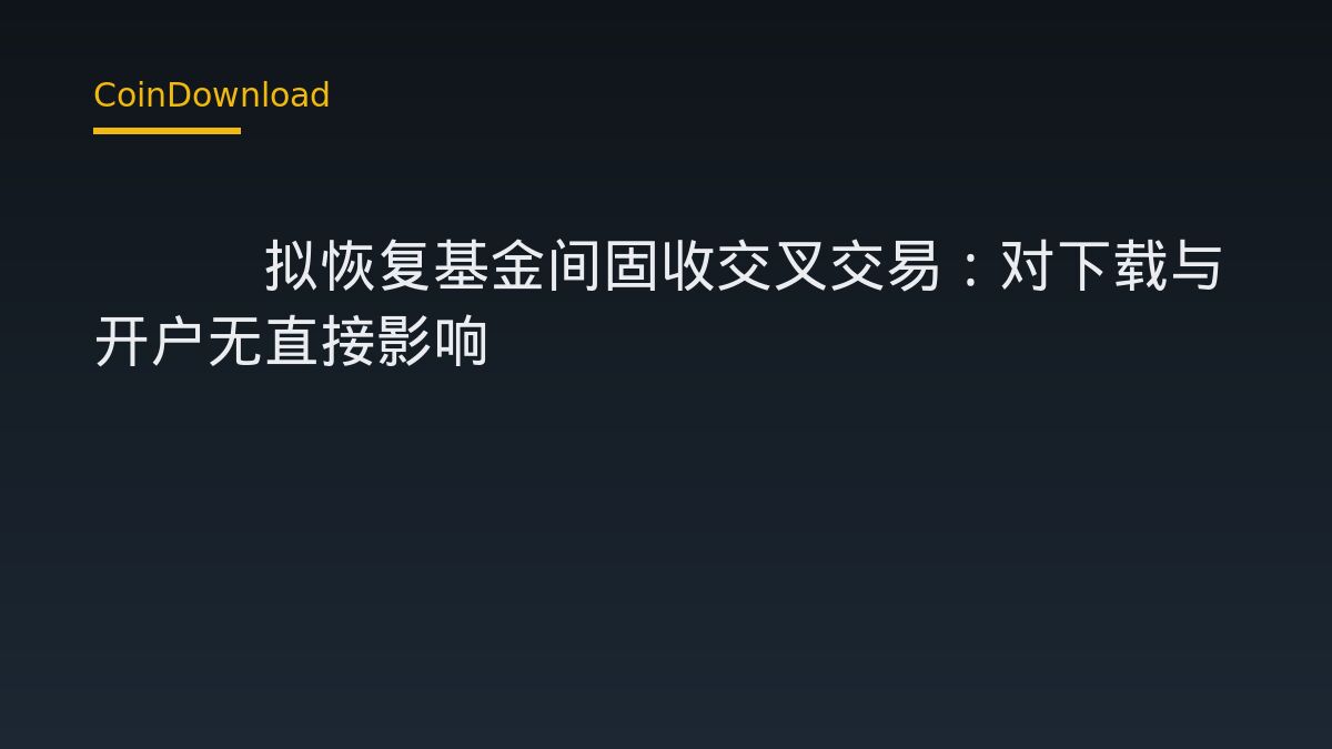 SEC拟恢复基金间固收交叉交易：对下载与开户无直接影响