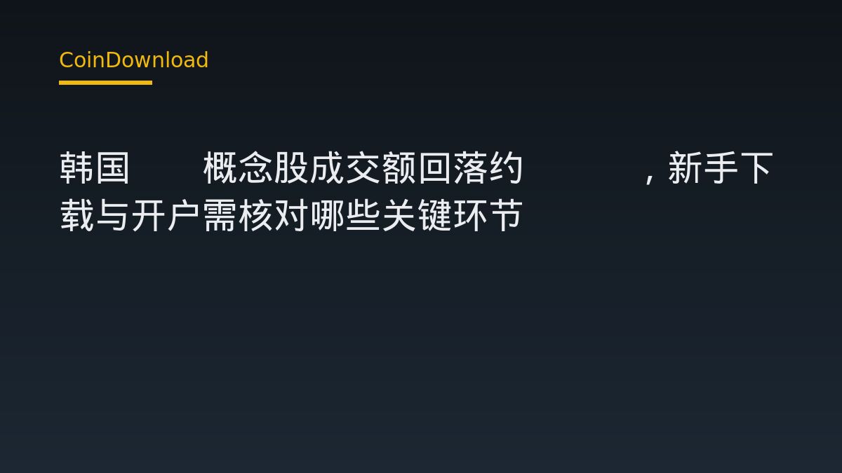 韩国AI概念股成交额回落约70%，新手下载与开户需核对哪些关键环节