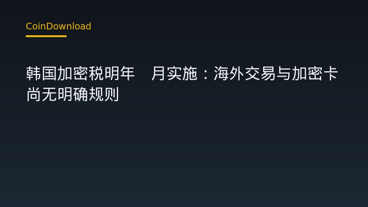 韩国加密税明年1月实施：海外交易与加密卡尚无明确规则