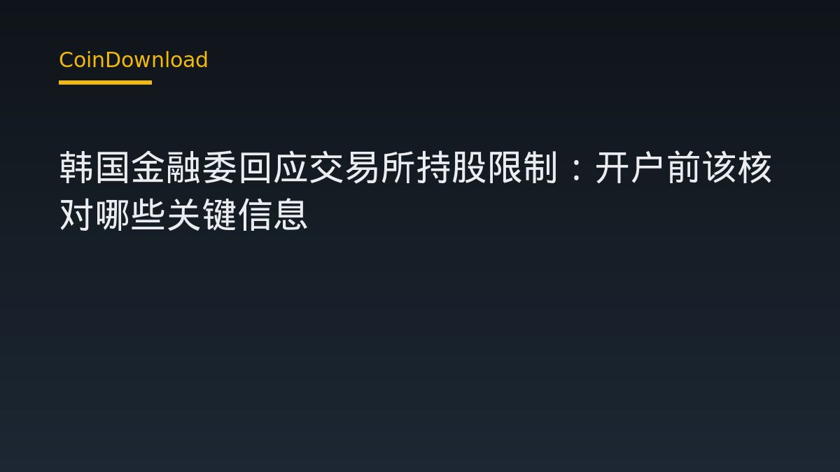 韩国金融委回应交易所持股限制：开户前该核对哪些关键信息
