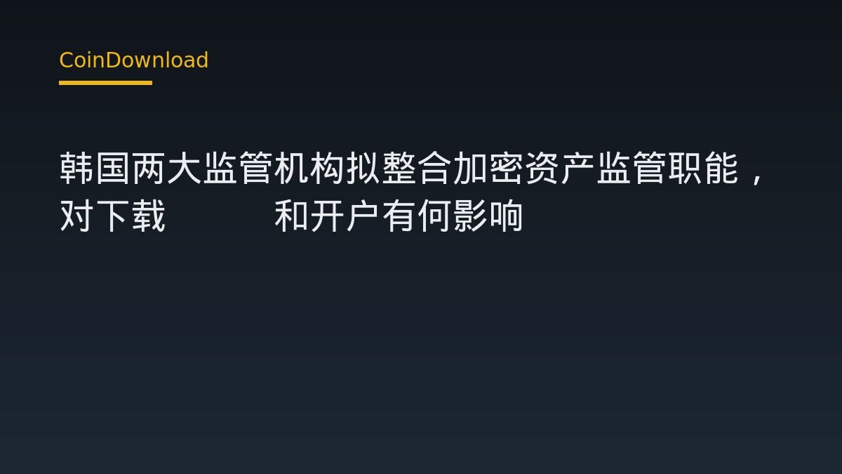 韩国两大监管机构拟整合加密资产监管职能，对下载App和开户有何