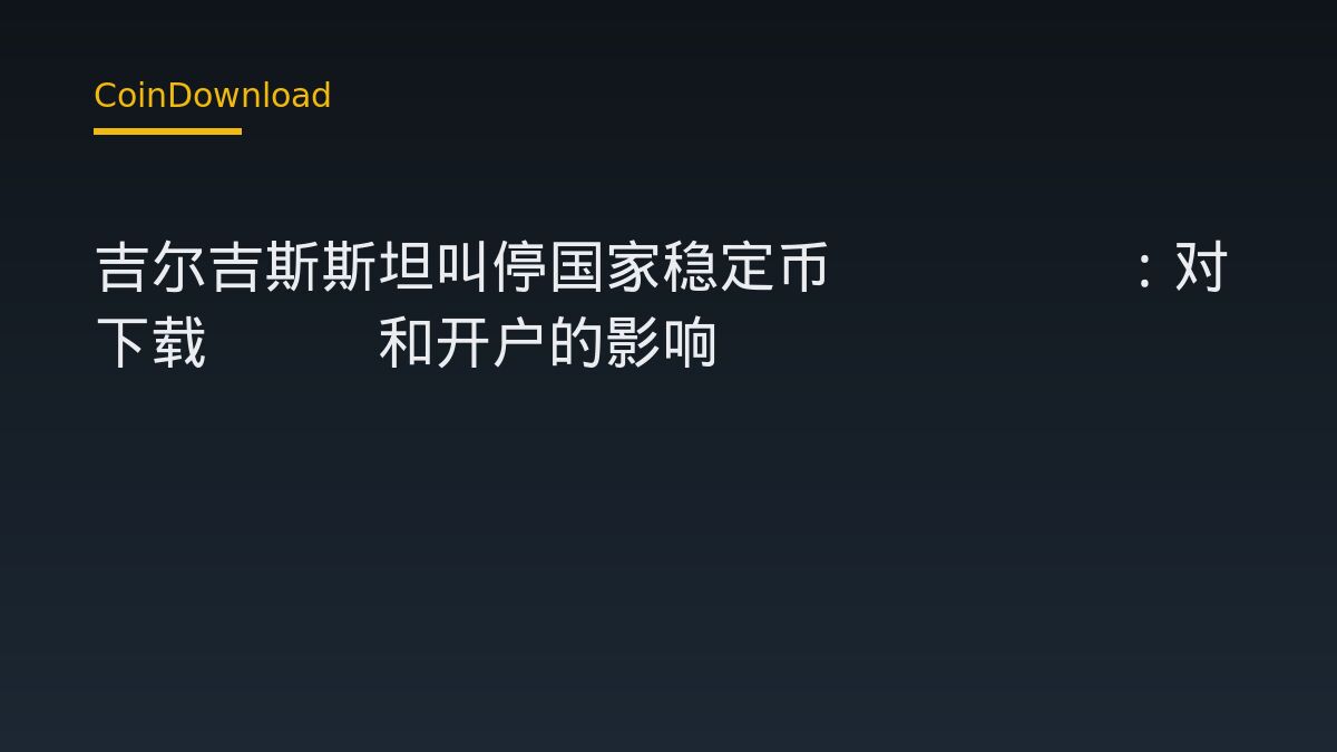 吉尔吉斯斯坦叫停国家稳定币USDKG：对下载App和开户的影响